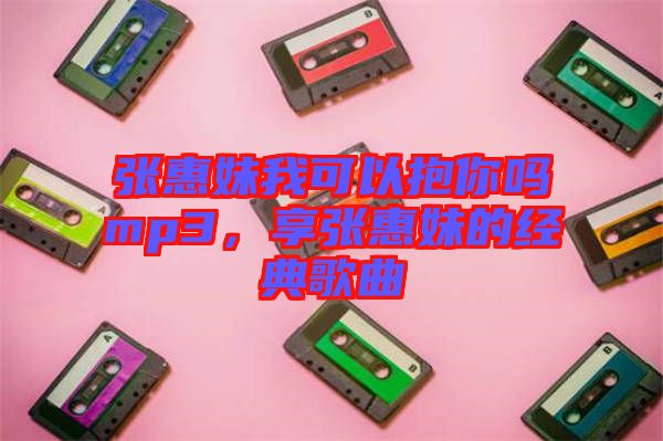張惠妹我可以抱你嗎mp3，享張惠妹的經(jīng)典歌曲