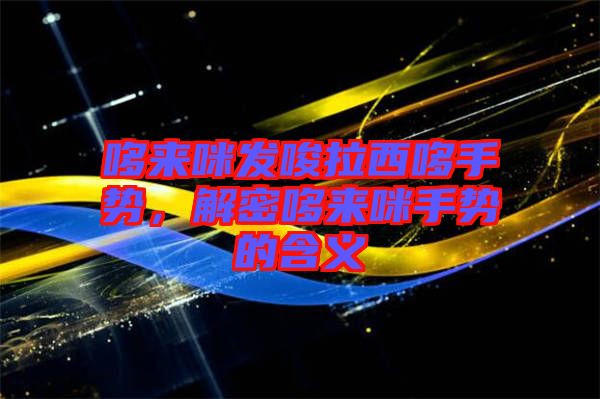 哆來咪發唆拉西哆手勢，解密哆來咪手勢的含義