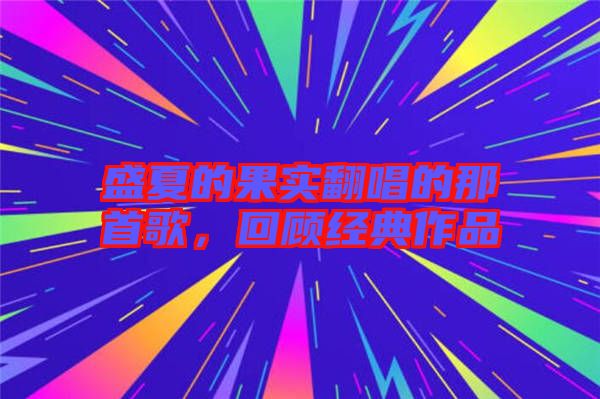 盛夏的果實翻唱的那首歌，回顧經典作品