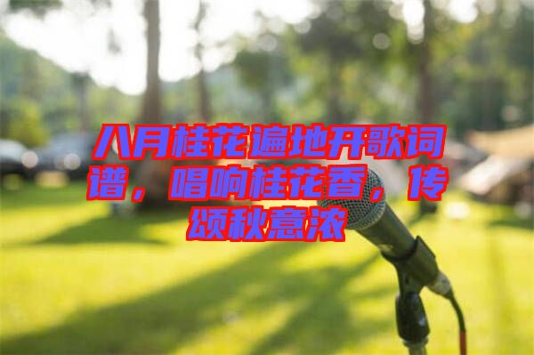 八月桂花遍地開歌詞譜，唱響桂花香，傳頌秋意濃