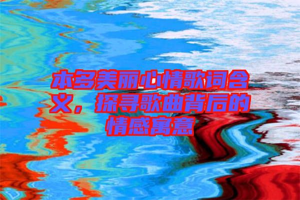 本多美麗心情歌詞含義，探尋歌曲背后的情感寓意