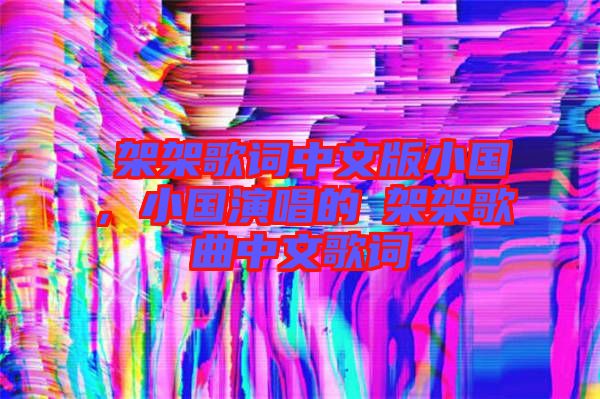 囧架架歌詞中文版小國，小國演唱的囧架架歌曲中文歌詞