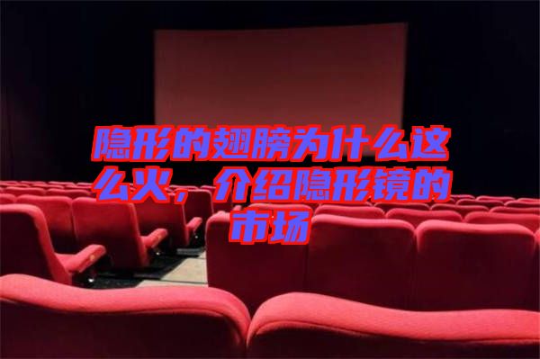 隱形的翅膀為什么這么火，介紹隱形鏡的市場