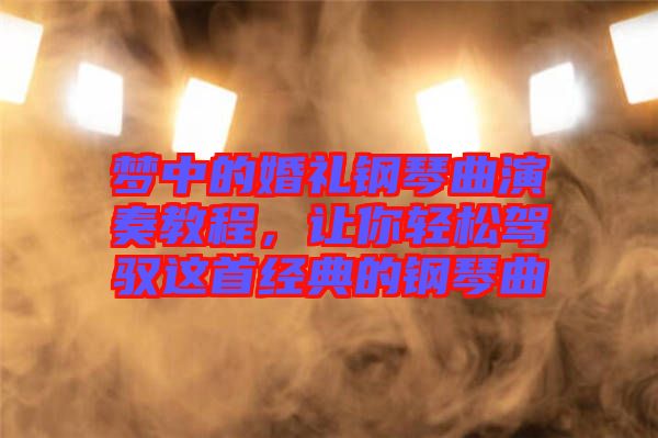 夢中的婚禮鋼琴曲演奏教程，讓你輕松駕馭這首經典的鋼琴曲