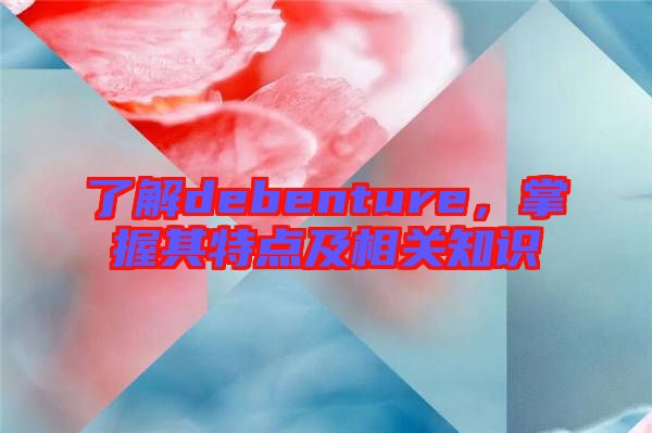了解debenture，掌握其特點及相關知識