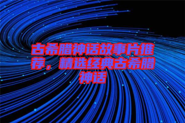 古希臘神話故事片推薦，精選經典古希臘神話