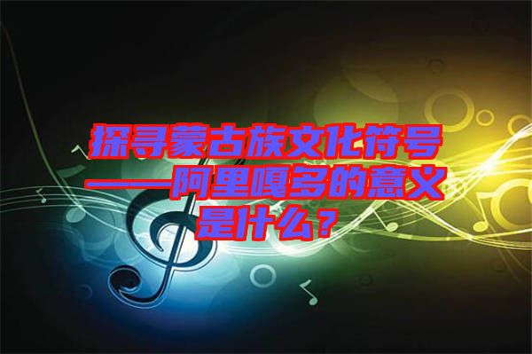探尋蒙古族文化符號——阿里嘎多的意義是什么？