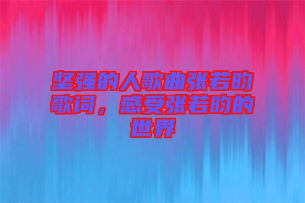 堅強的人歌曲張若昀歌詞，感受張若昀的世界