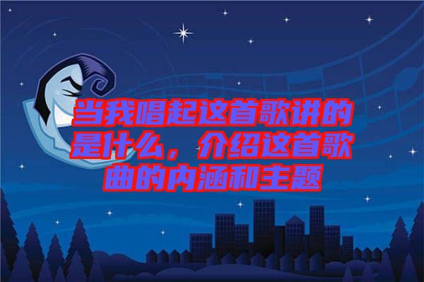 當我唱起這首歌講的是什么，介紹這首歌曲的內涵和主題