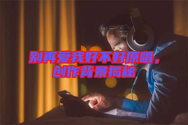 別再愛我好不好原唱，創作背景揭秘