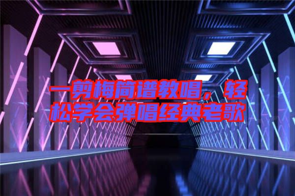 一剪梅簡譜教唱，輕松學會彈唱經典老歌