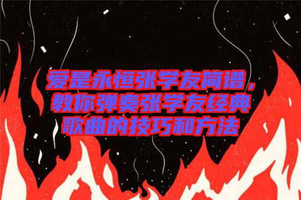 愛是永恒張學(xué)友簡譜，教你彈奏張學(xué)友經(jīng)典歌曲的技巧和方法