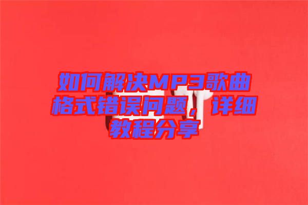 如何解決MP3歌曲格式錯誤問題，詳細教程分享