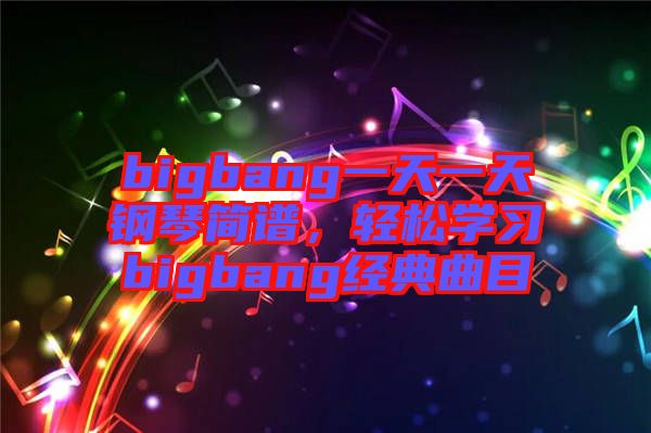 bigbang一天一天鋼琴簡譜，輕松學習bigbang經典曲目