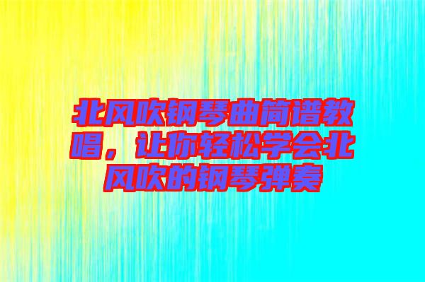 北風吹鋼琴曲簡譜教唱，讓你輕松學會北風吹的鋼琴彈奏