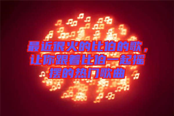 最近很火的比伯的歌，讓你跟著比伯一起搖擺的熱門歌曲