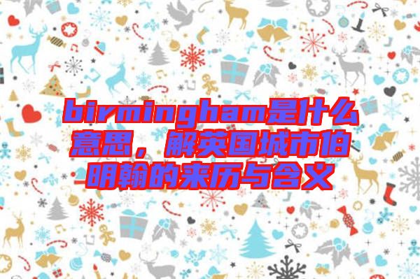 birmingham是什么意思，解英國城市伯明翰的來歷與含義