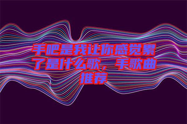手吧是我讓你感覺累了是什么歌，手歌曲推薦