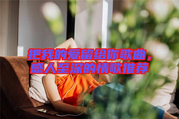把我的愛留給你歌曲，感人至深的情歌推薦