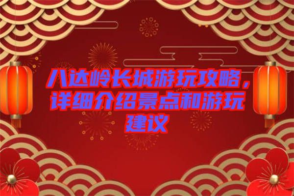 八達嶺長城游玩攻略，詳細介紹景點和游玩建議