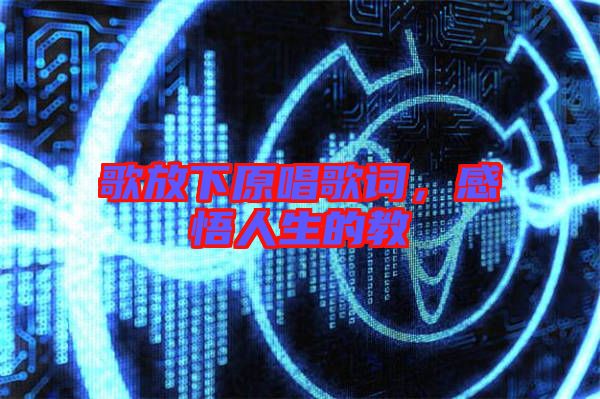 歌放下原唱歌詞，感悟人生的教