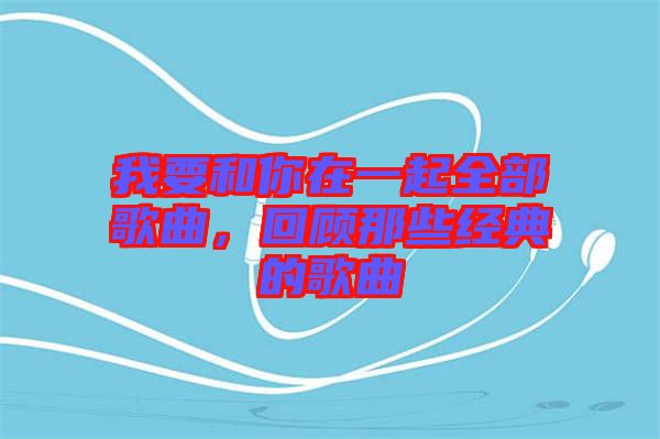 我要和你在一起全部歌曲，回顧那些經典的歌曲