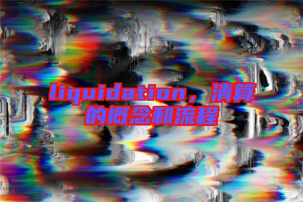 liquidation，清算的概念和流程