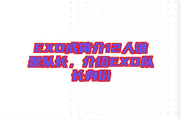 EXO成簡介12人誰是隊(duì)長，介紹EXO隊(duì)長身份