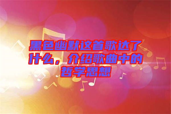 黑色幽默這首歌達了什么，介紹歌曲中的哲學(xué)思想