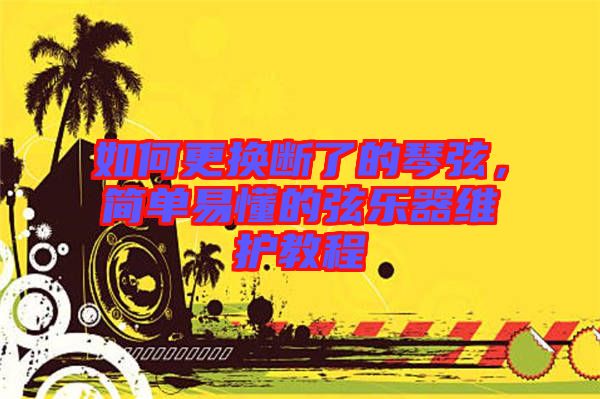如何更換斷了的琴弦，簡單易懂的弦樂器維護教程