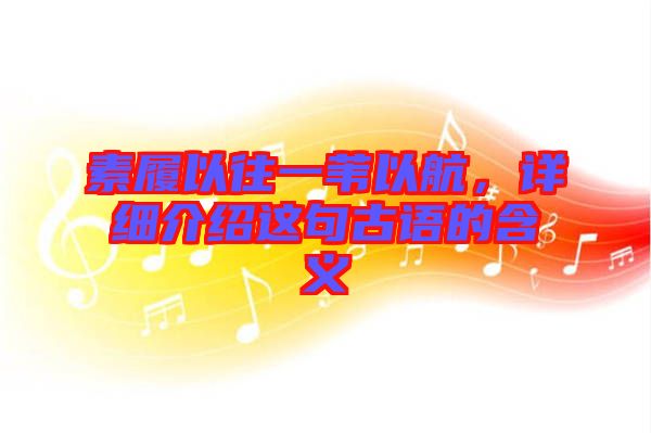 素履以往一葦以航，詳細介紹這句古語的含義