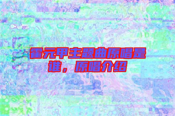 霍元甲主題曲原唱是誰，原唱介紹