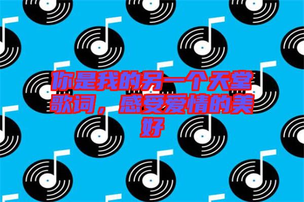 你是我的另一個天堂歌詞，感受愛情的美好