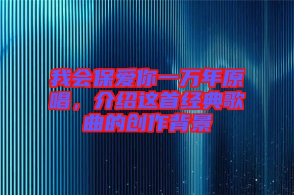 我會保愛你一萬年原唱，介紹這首經典歌曲的創作背景