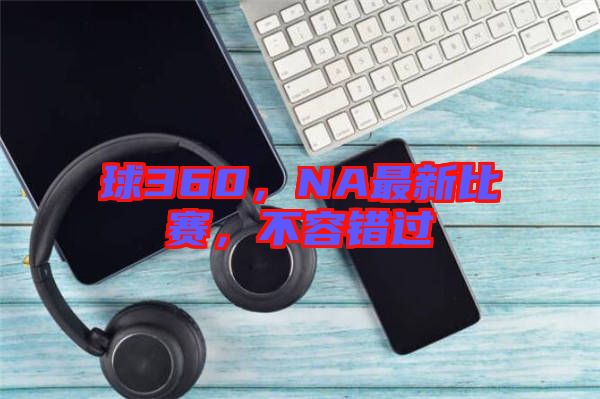 球360，NA最新比賽，不容錯過