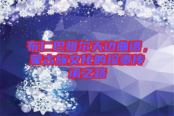 布仁巴雅爾天邊曲譜，蒙古族文化的珍貴傳承之路