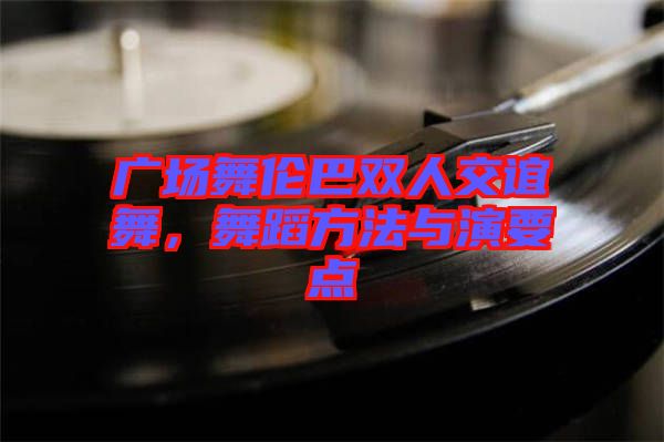 廣場(chǎng)舞倫巴雙人交誼舞，舞蹈方法與演要點(diǎn)