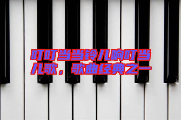 叮叮當當鈴兒響叮當兒歌，歌曲經典之一
