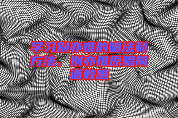 學習別亦難的唱法和方法，別亦難原唱簡譜教唱