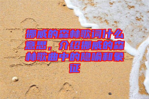 挪威的森林歌詞什么意思，介紹挪威的森林歌曲中的隱喻和象征