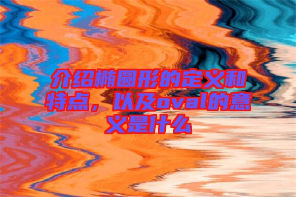 介紹橢圓形的定義和特點，以及oval的意義是什么
