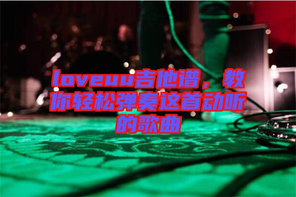 loveuu吉他譜，教你輕松彈奏這首動聽的歌曲