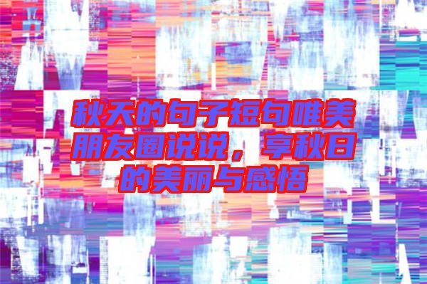 秋天的句子短句唯美朋友圈說說，享秋日的美麗與感悟