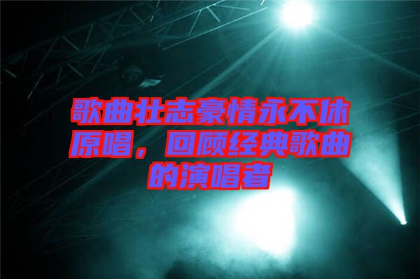 歌曲壯志豪情永不休原唱，回顧經典歌曲的演唱者