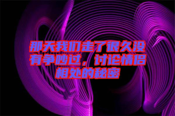那天我們走了很久沒有爭吵過，討論情侶相處的秘密