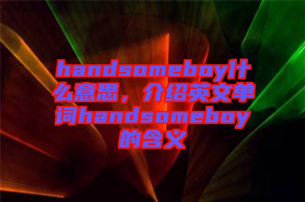 handsomeboy什么意思，介紹英文單詞handsomeboy的含義