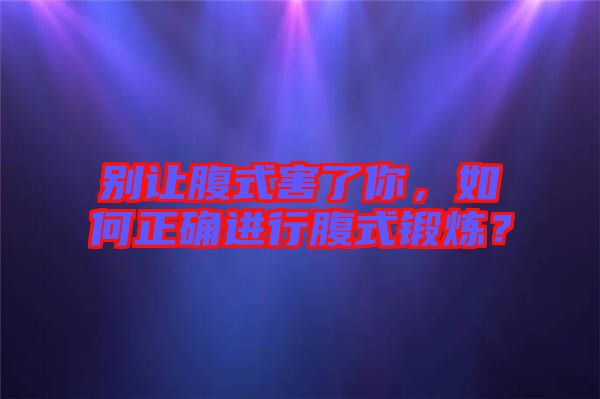 別讓腹式害了你，如何正確進行腹式鍛煉？