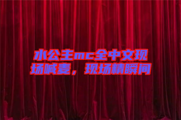 水公主mc全中文現場喊麥，現場精瞬間