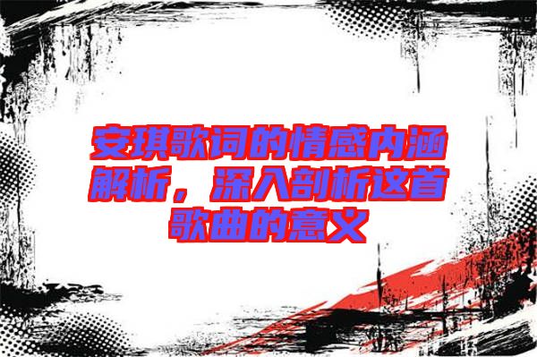 安琪歌詞的情感內涵解析，深入剖析這首歌曲的意義