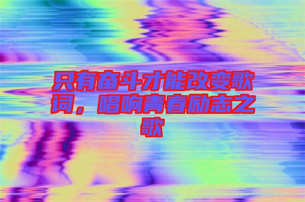 只有奮斗才能改變歌詞，唱響青春勵志之歌